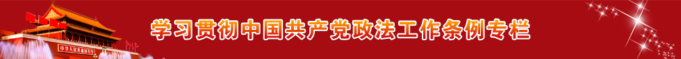 学习贯彻中国共产党政法工作条例专栏